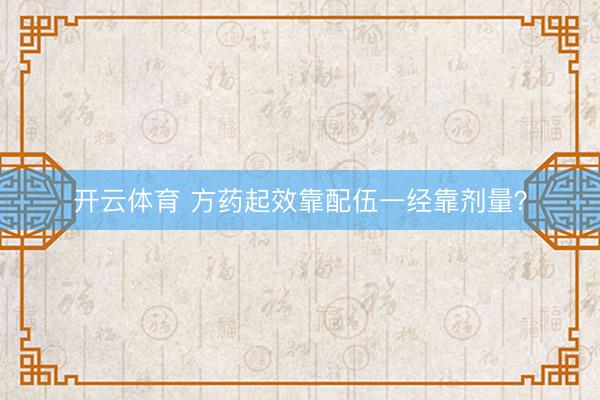 开云体育 方药起效靠配伍一经靠剂量？